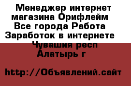 Менеджер интернет-магазина Орифлейм - Все города Работа » Заработок в интернете   . Чувашия респ.,Алатырь г.